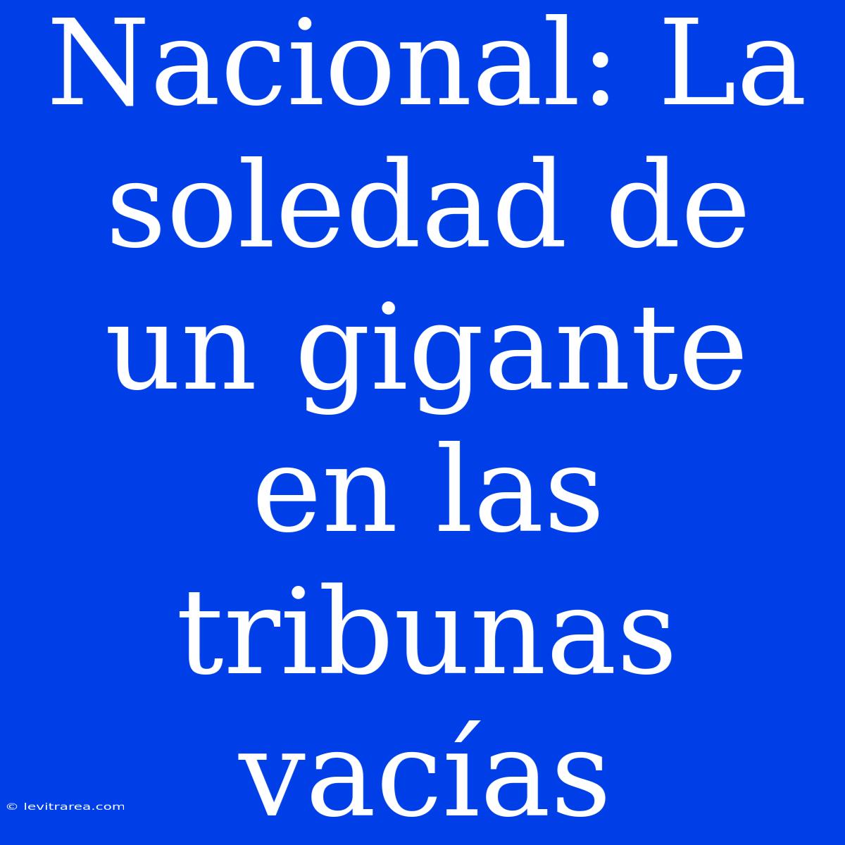 Nacional: La Soledad De Un Gigante En Las Tribunas Vacías