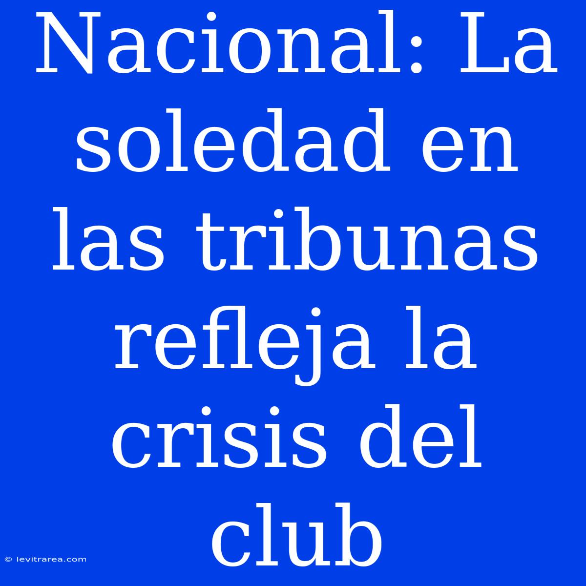 Nacional: La Soledad En Las Tribunas Refleja La Crisis Del Club