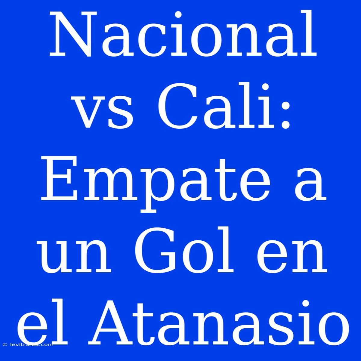 Nacional Vs Cali: Empate A Un Gol En El Atanasio