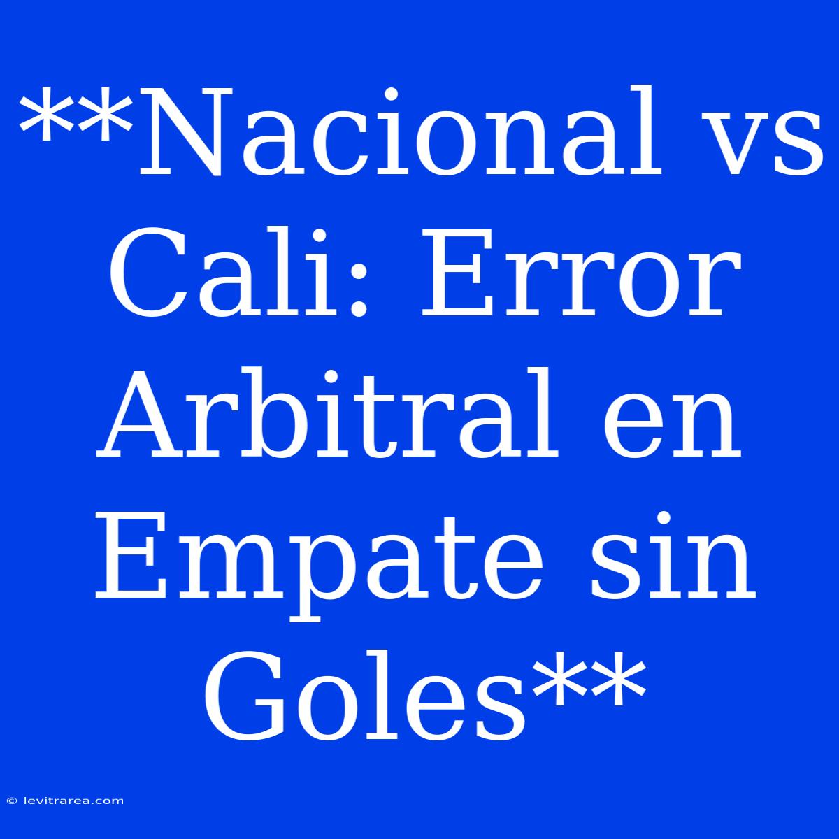 **Nacional Vs Cali: Error Arbitral En Empate Sin Goles**