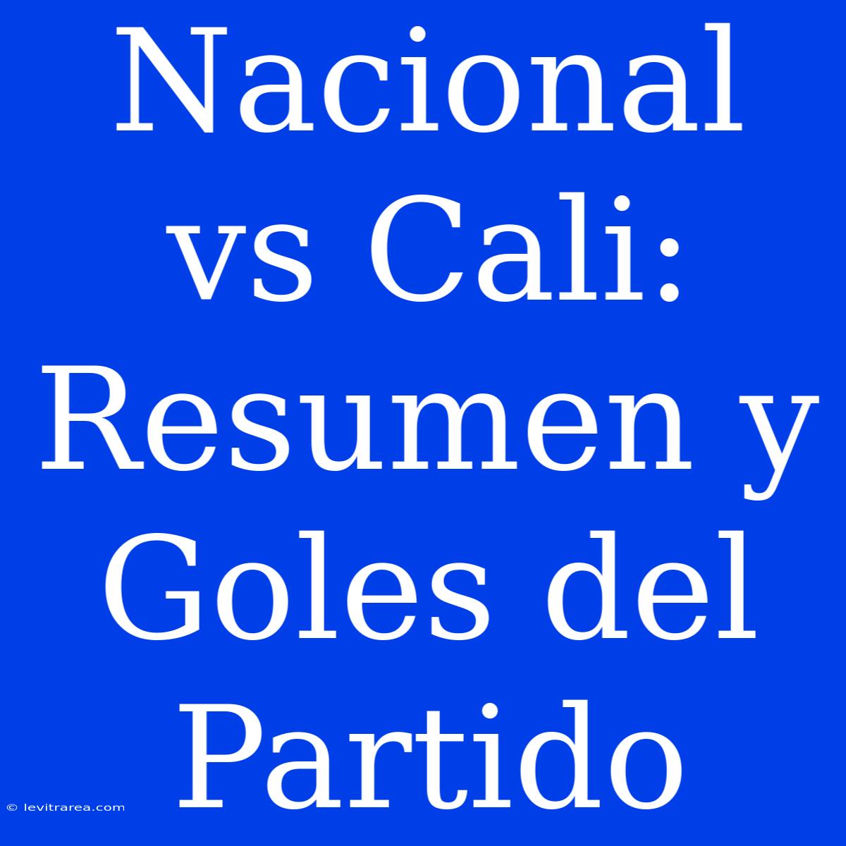 Nacional Vs Cali: Resumen Y Goles Del Partido