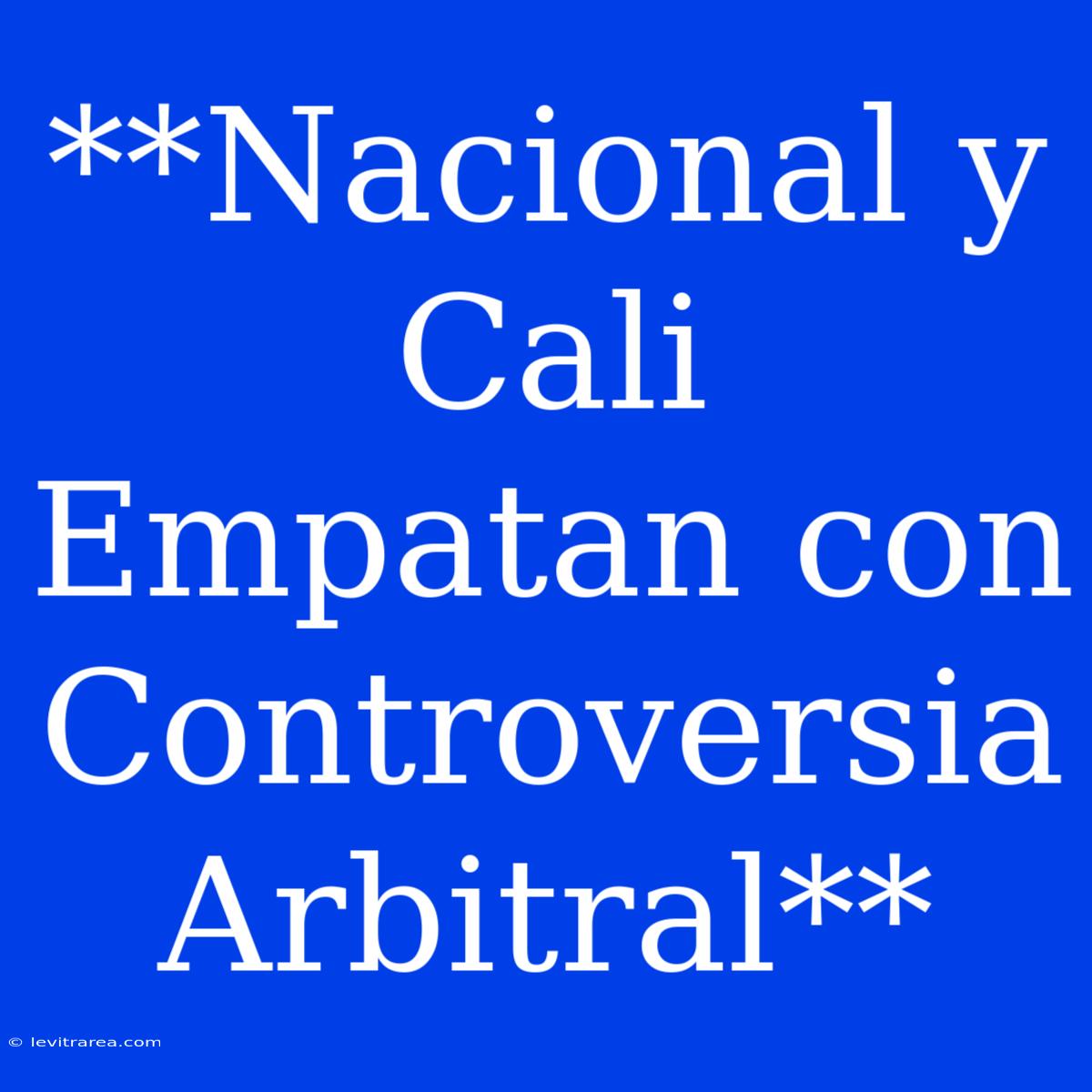 **Nacional Y Cali Empatan Con Controversia Arbitral**