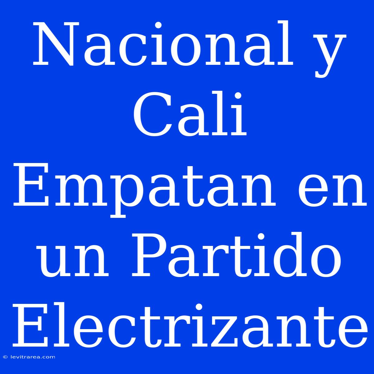 Nacional Y Cali Empatan En Un Partido Electrizante