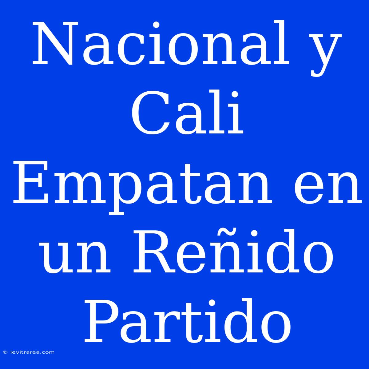 Nacional Y Cali Empatan En Un Reñido Partido