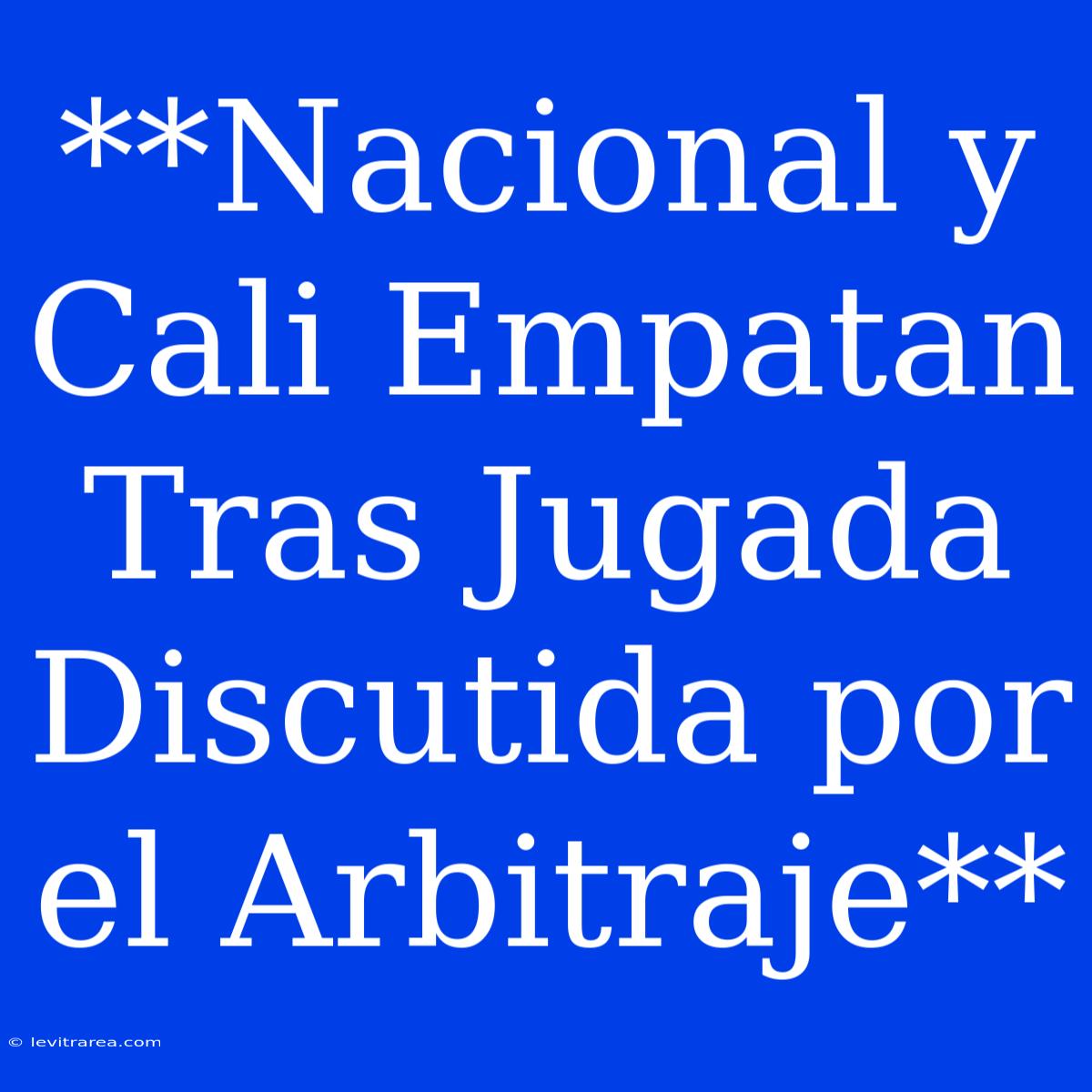 **Nacional Y Cali Empatan Tras Jugada Discutida Por El Arbitraje**