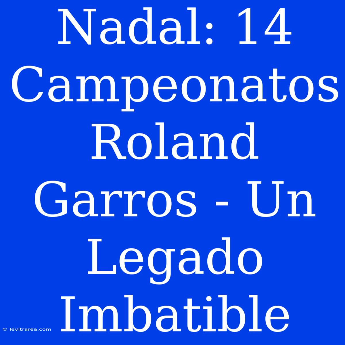 Nadal: 14 Campeonatos Roland Garros - Un Legado Imbatible