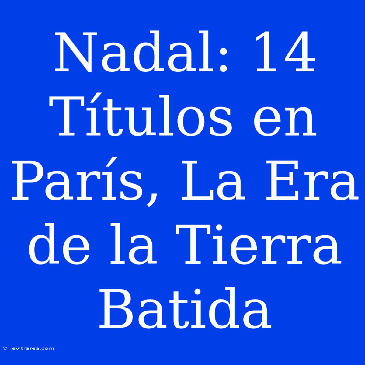 Nadal: 14 Títulos En París, La Era De La Tierra Batida