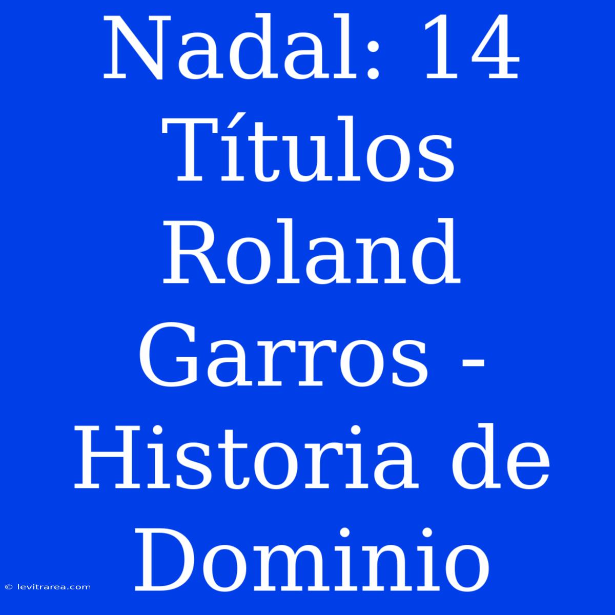 Nadal: 14 Títulos Roland Garros - Historia De Dominio