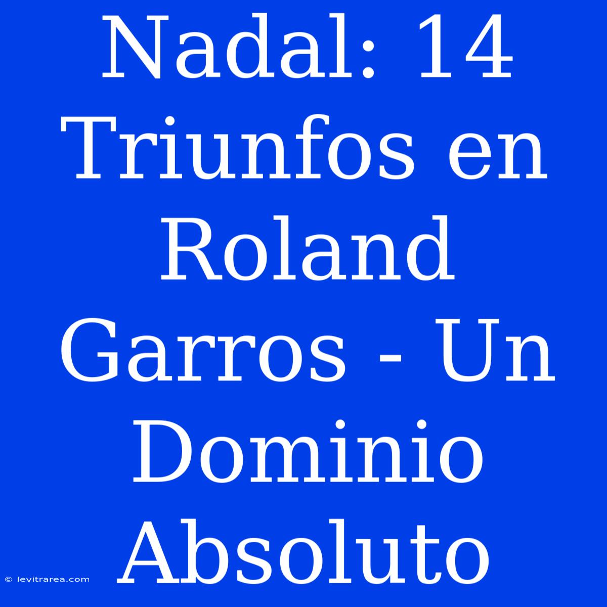 Nadal: 14 Triunfos En Roland Garros - Un Dominio Absoluto