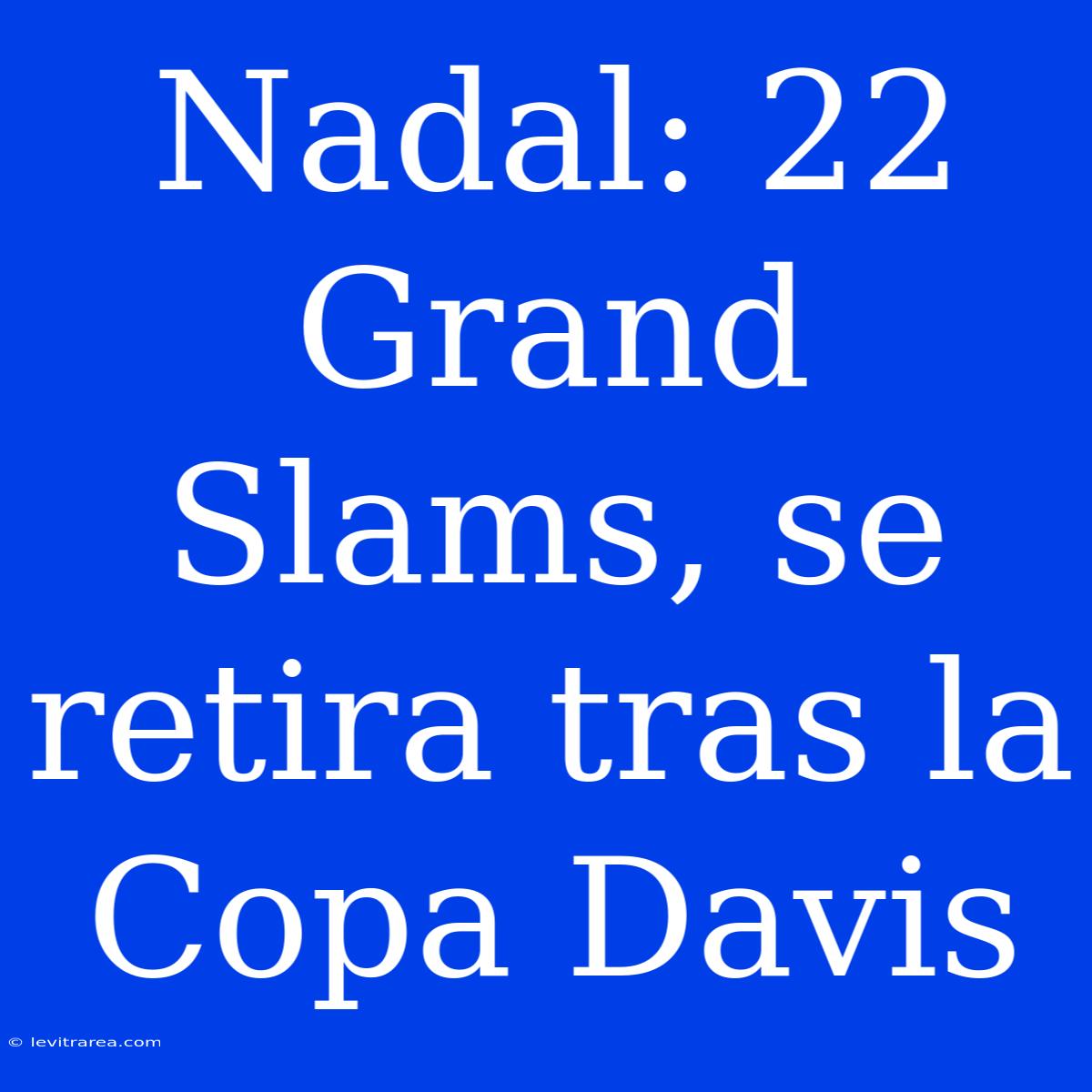 Nadal: 22 Grand Slams, Se Retira Tras La Copa Davis