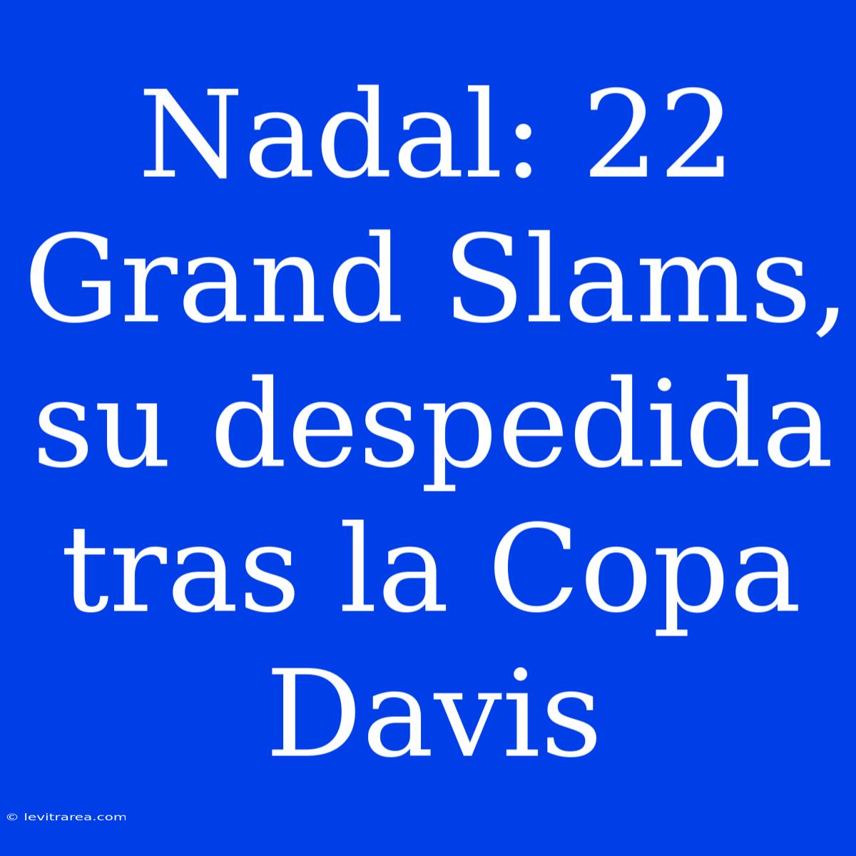 Nadal: 22 Grand Slams, Su Despedida Tras La Copa Davis