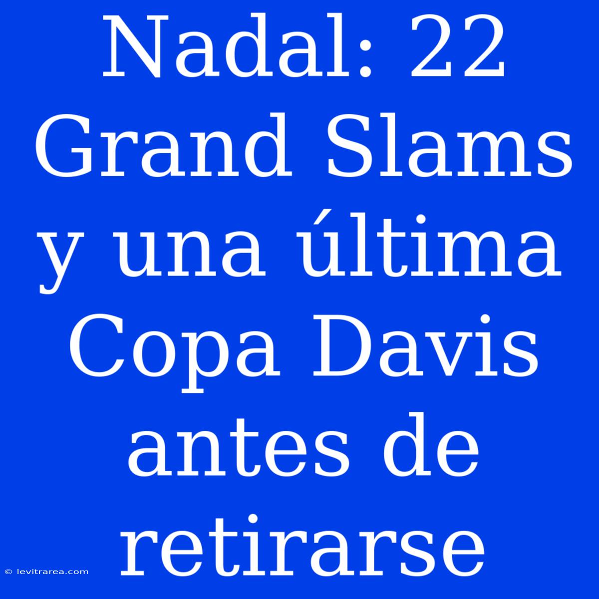 Nadal: 22 Grand Slams Y Una Última Copa Davis Antes De Retirarse