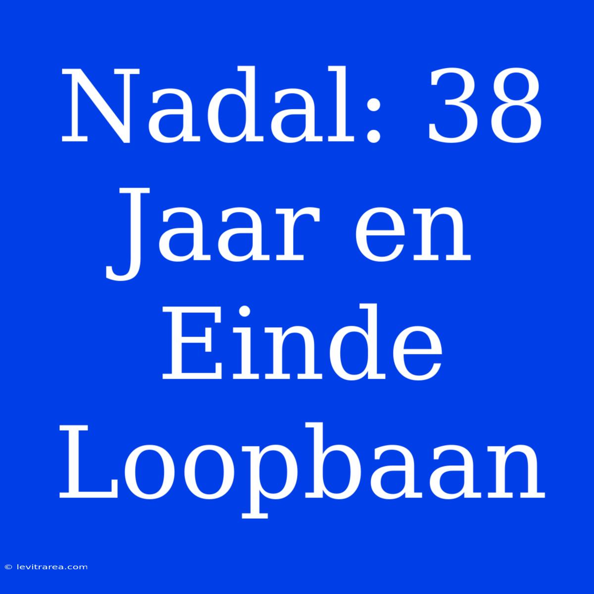 Nadal: 38 Jaar En Einde Loopbaan