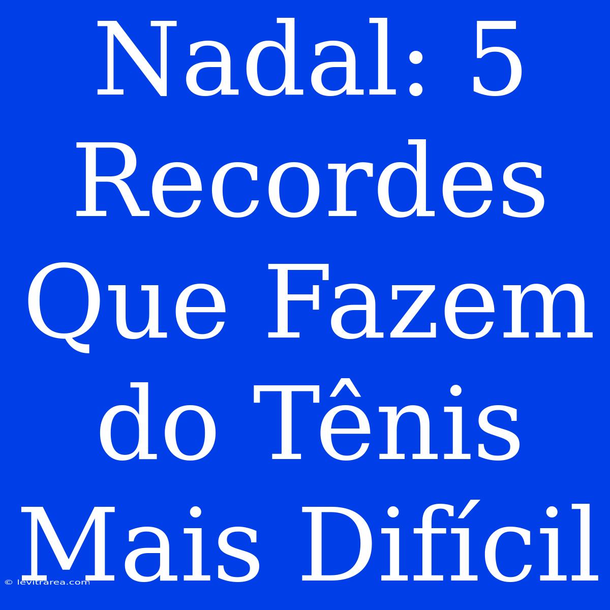 Nadal: 5 Recordes Que Fazem Do Tênis Mais Difícil