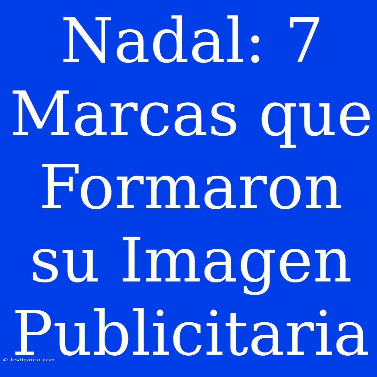 Nadal: 7 Marcas Que Formaron Su Imagen Publicitaria