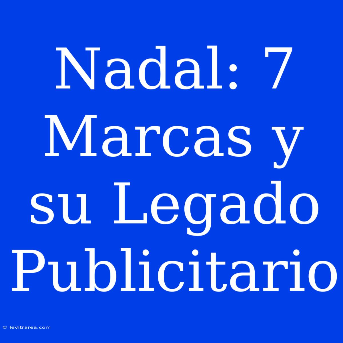 Nadal: 7 Marcas Y Su Legado Publicitario 