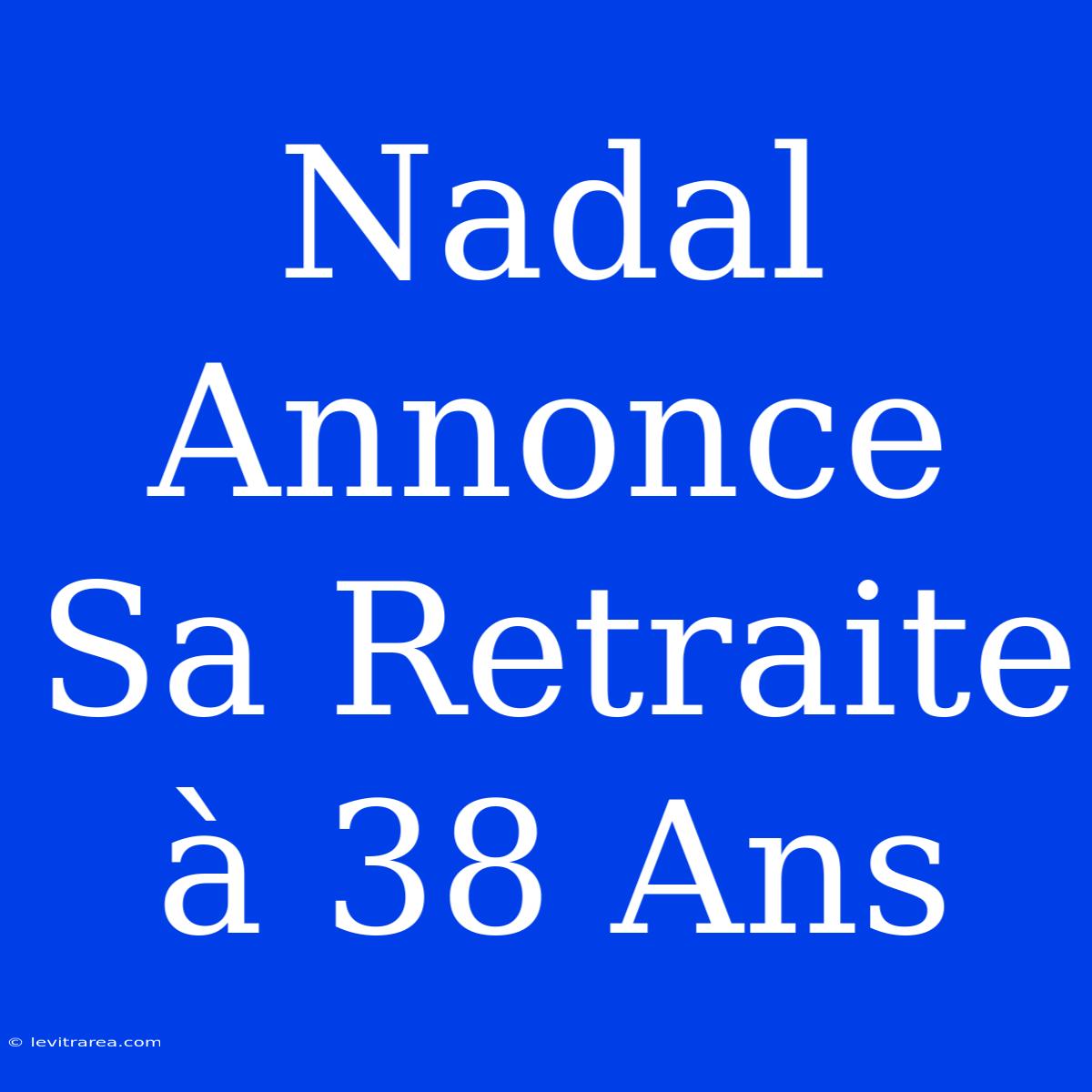 Nadal Annonce Sa Retraite À 38 Ans