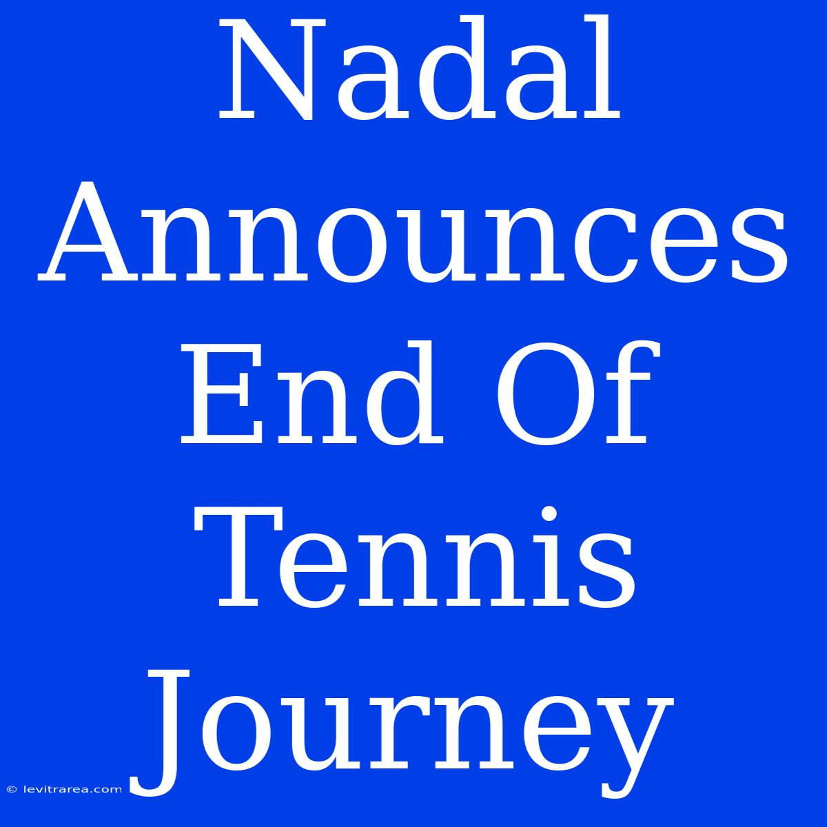 Nadal Announces End Of Tennis Journey