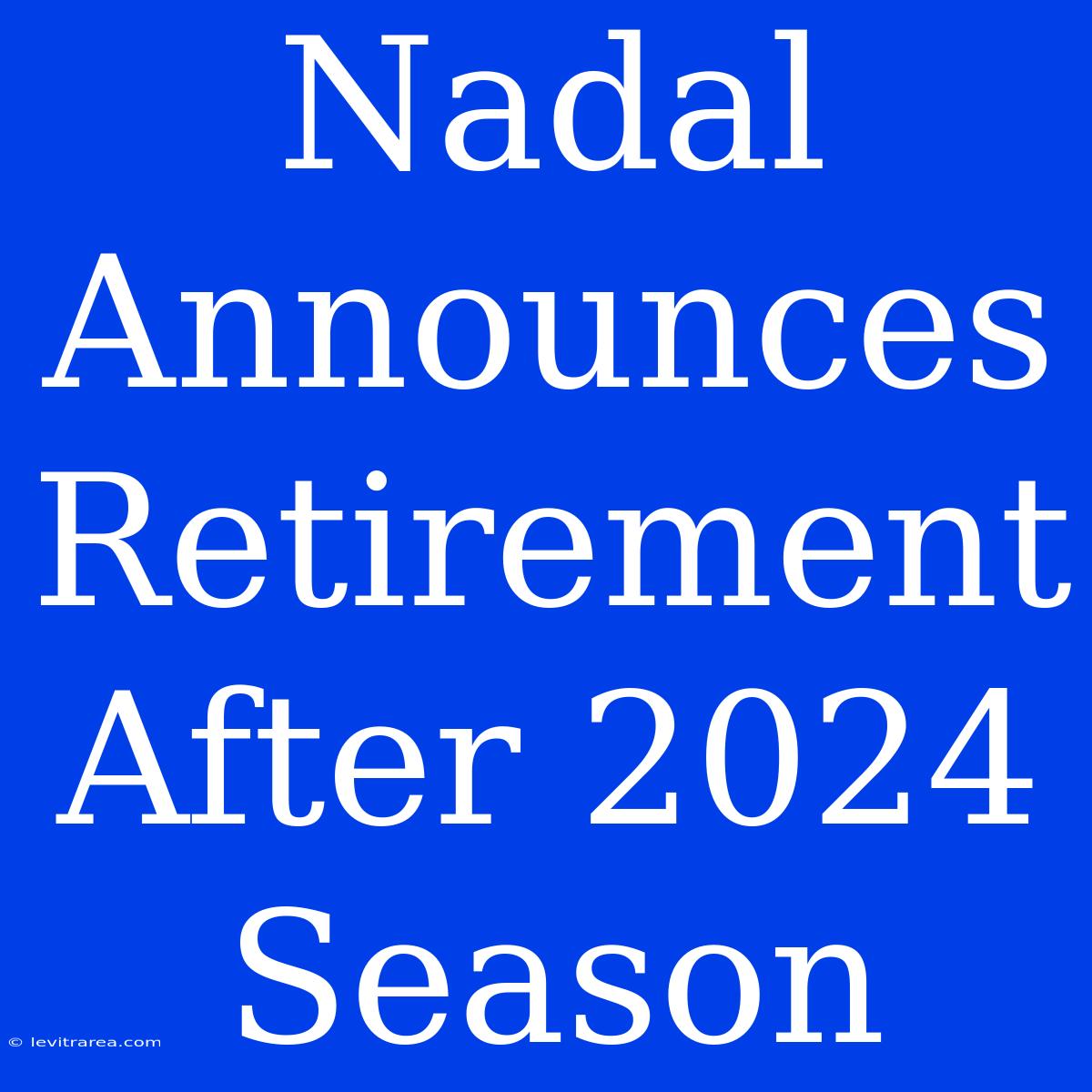 Nadal Announces Retirement After 2024 Season