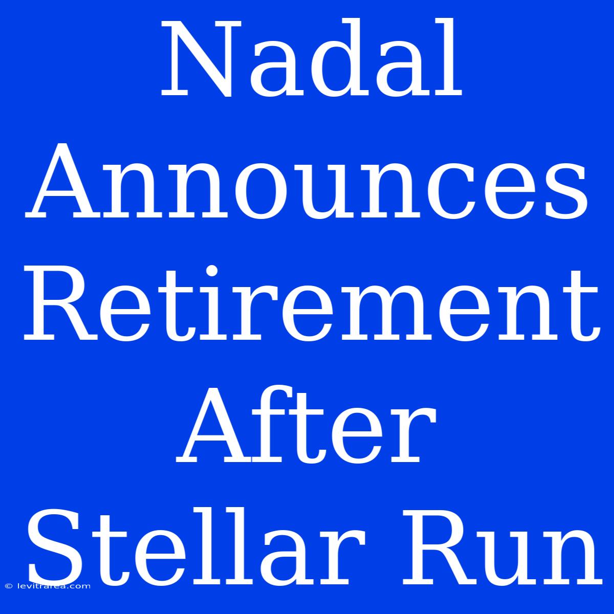 Nadal Announces Retirement After Stellar Run