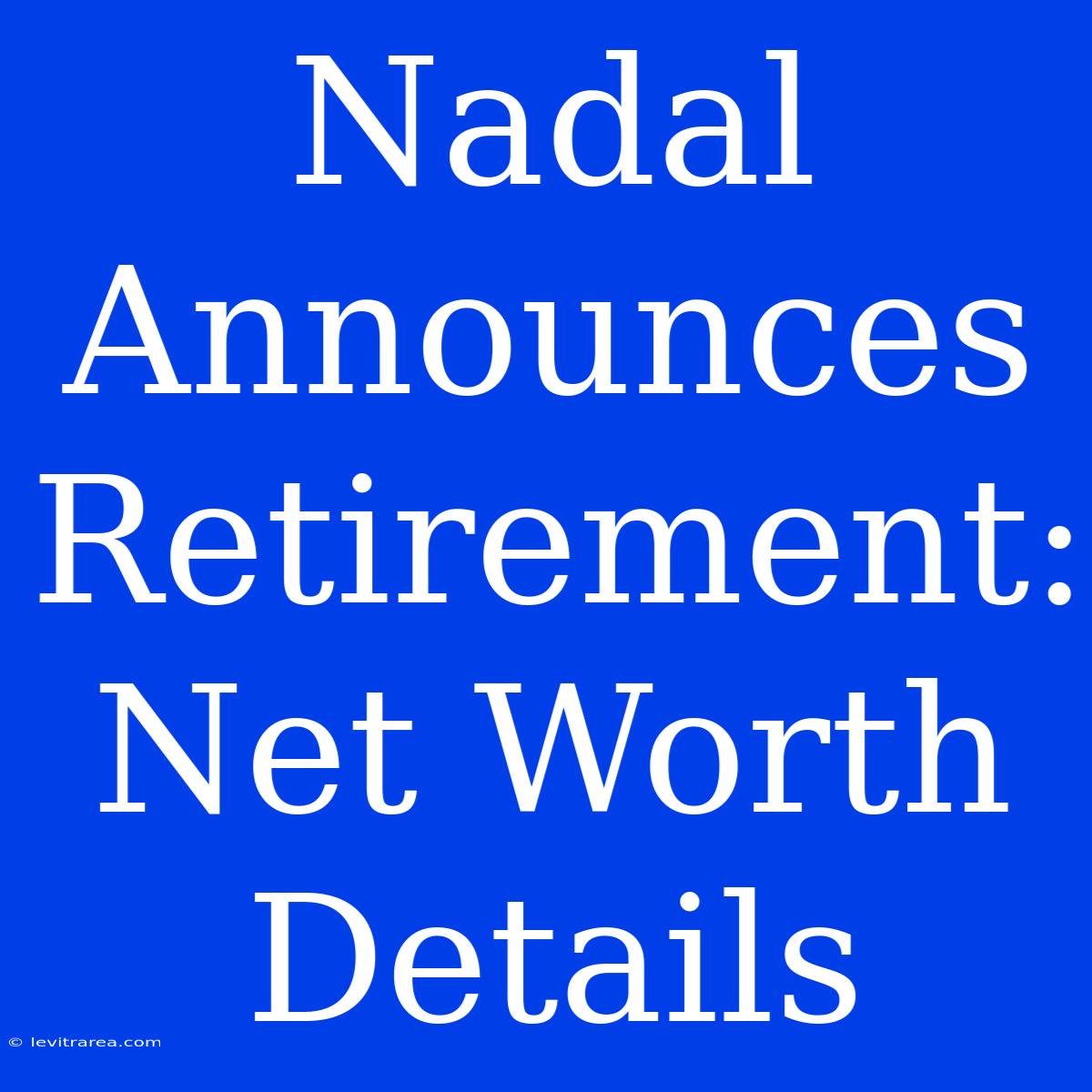 Nadal Announces Retirement: Net Worth Details