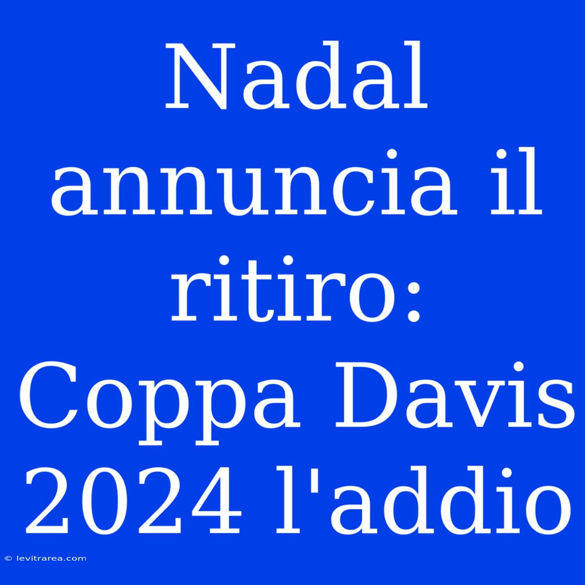 Nadal Annuncia Il Ritiro: Coppa Davis 2024 L'addio