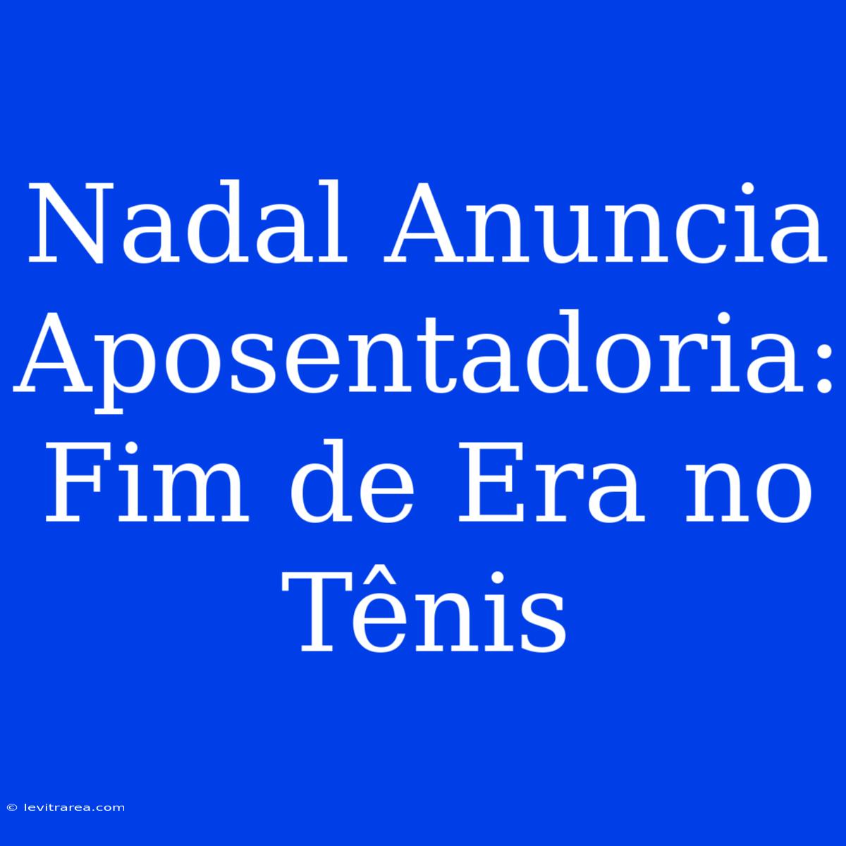 Nadal Anuncia Aposentadoria: Fim De Era No Tênis