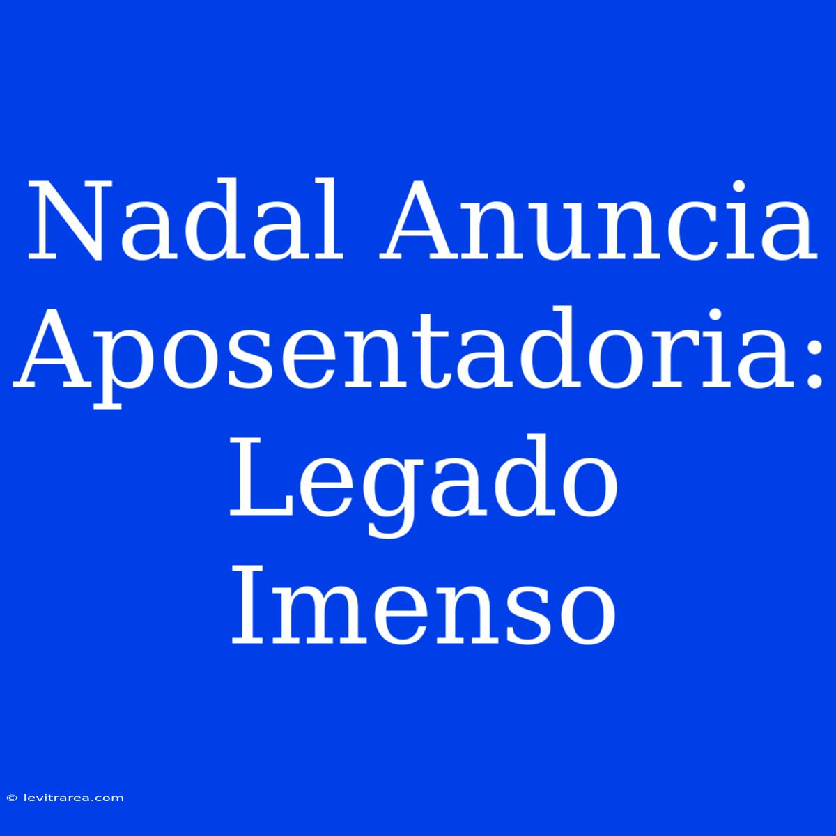 Nadal Anuncia Aposentadoria: Legado Imenso