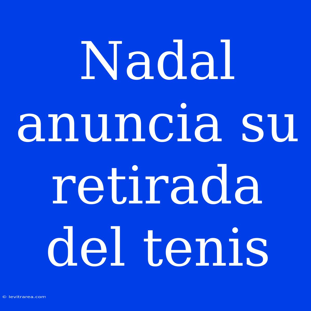 Nadal Anuncia Su Retirada Del Tenis