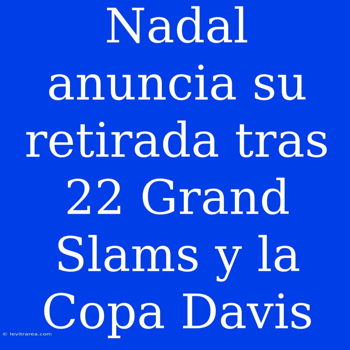 Nadal Anuncia Su Retirada Tras 22 Grand Slams Y La Copa Davis