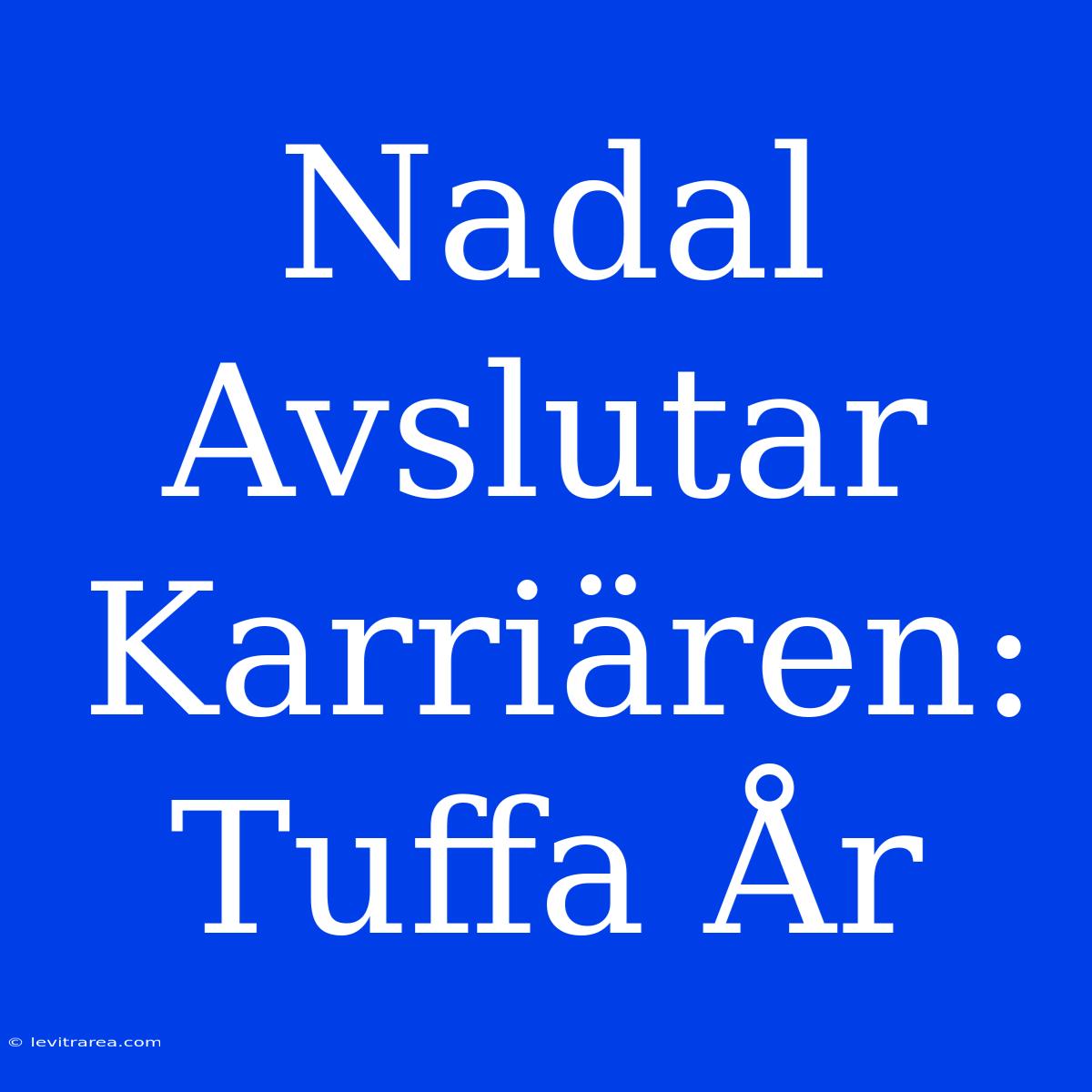 Nadal Avslutar Karriären: Tuffa År