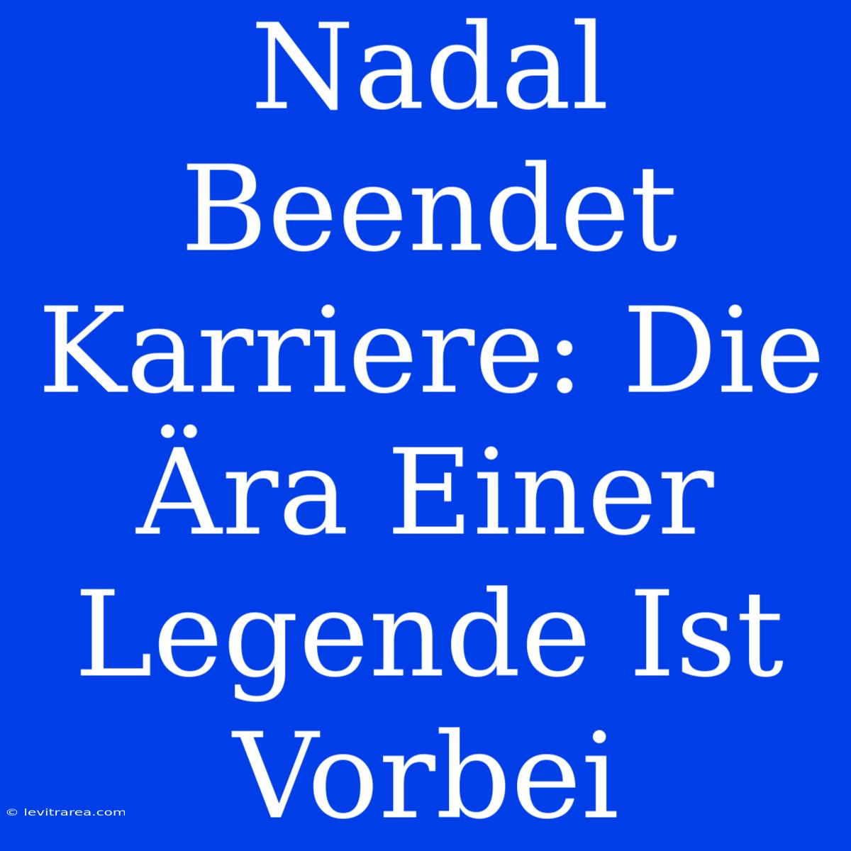 Nadal Beendet Karriere: Die Ära Einer Legende Ist Vorbei