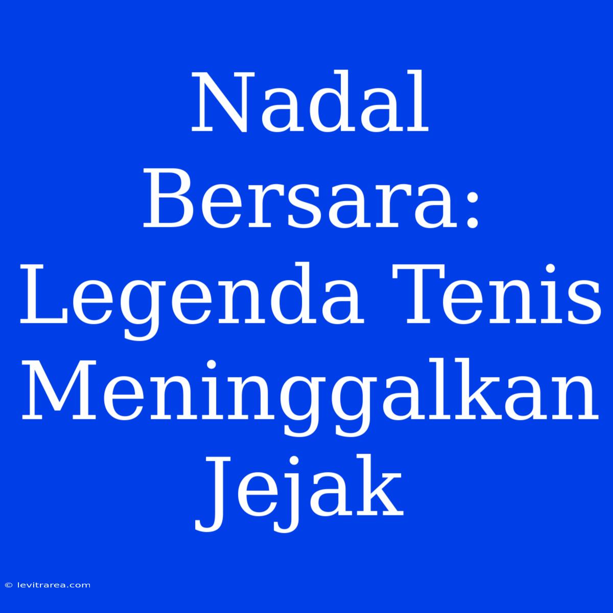 Nadal Bersara: Legenda Tenis Meninggalkan Jejak 