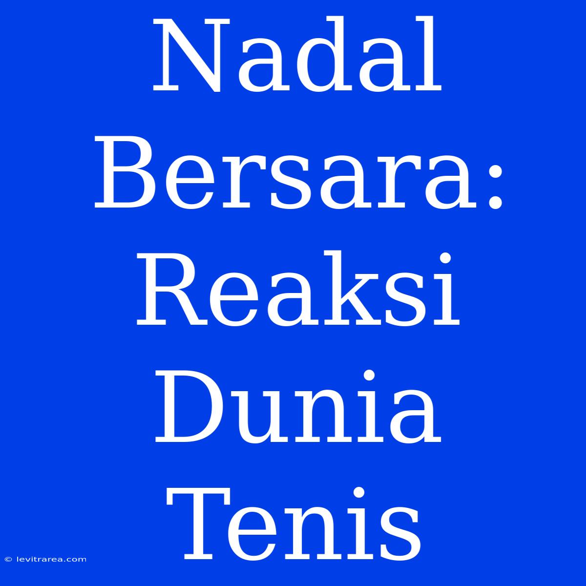 Nadal Bersara: Reaksi Dunia Tenis