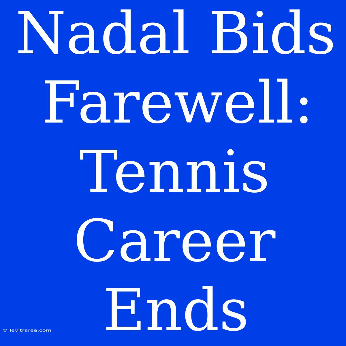 Nadal Bids Farewell: Tennis Career Ends