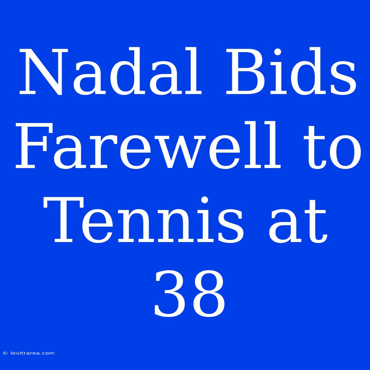 Nadal Bids Farewell To Tennis At 38