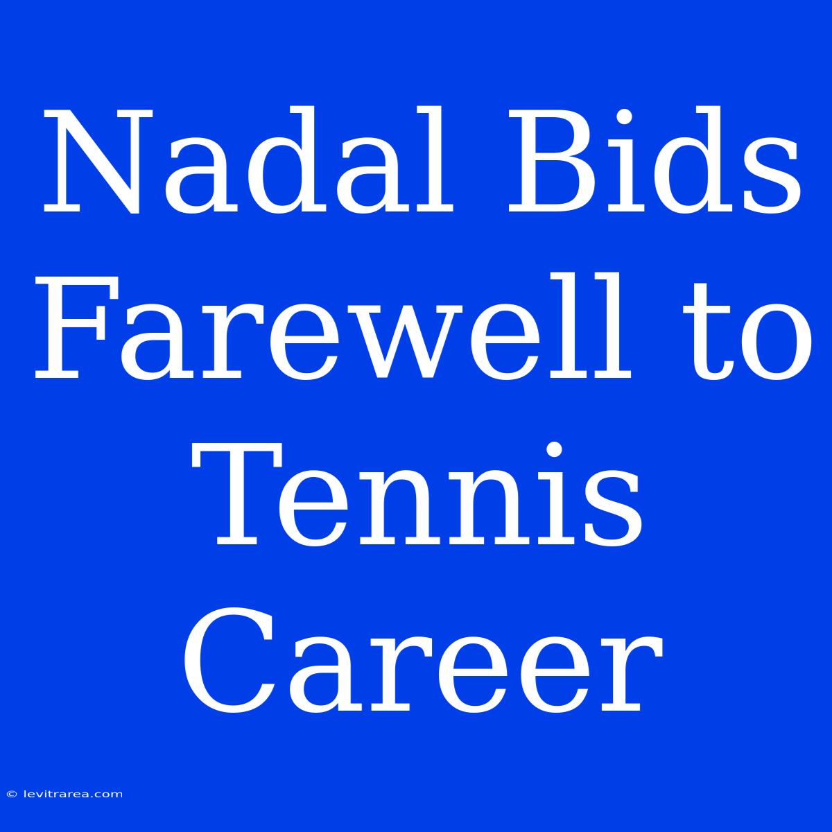 Nadal Bids Farewell To Tennis Career