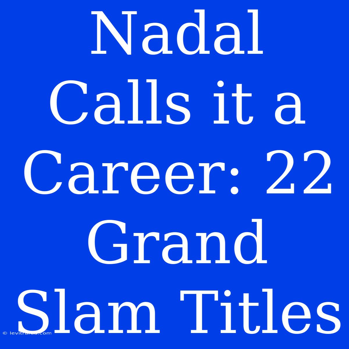 Nadal Calls It A Career: 22 Grand Slam Titles