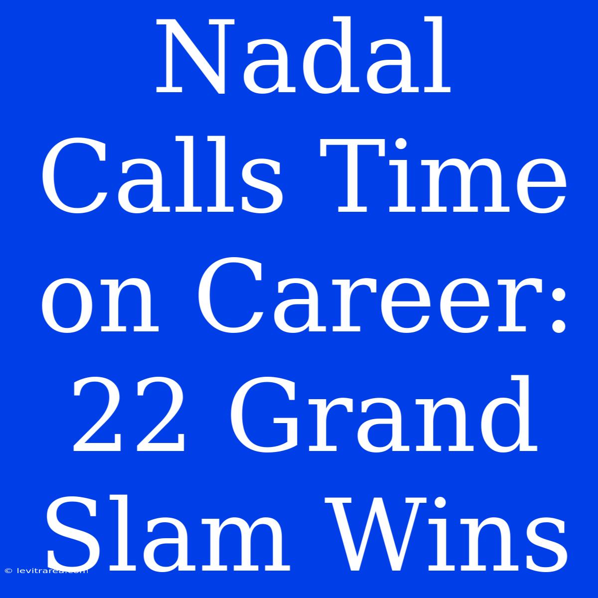 Nadal Calls Time On Career: 22 Grand Slam Wins