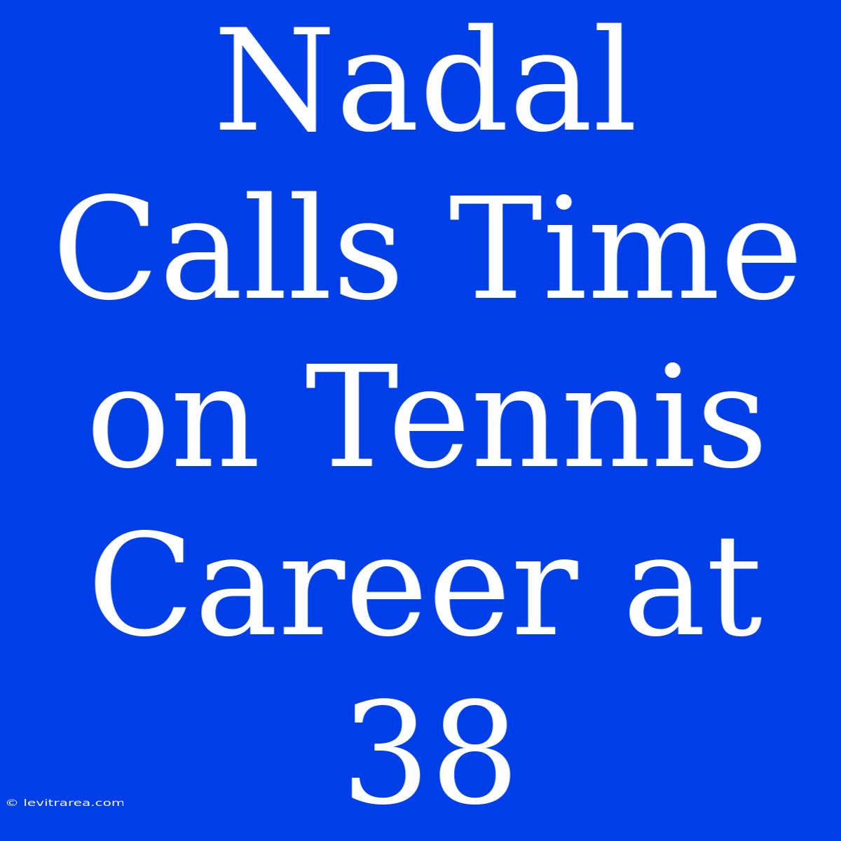 Nadal Calls Time On Tennis Career At 38