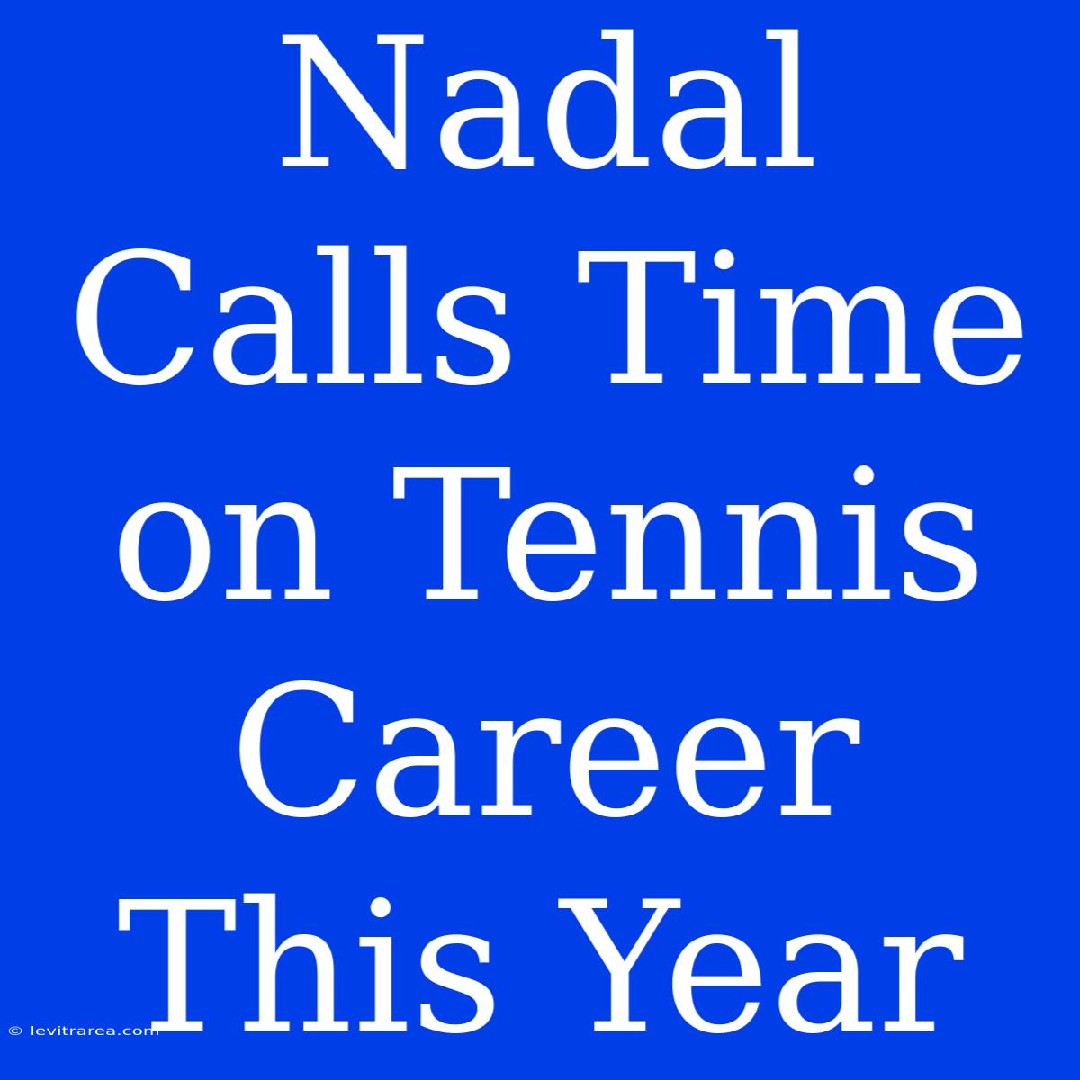 Nadal Calls Time On Tennis Career This Year