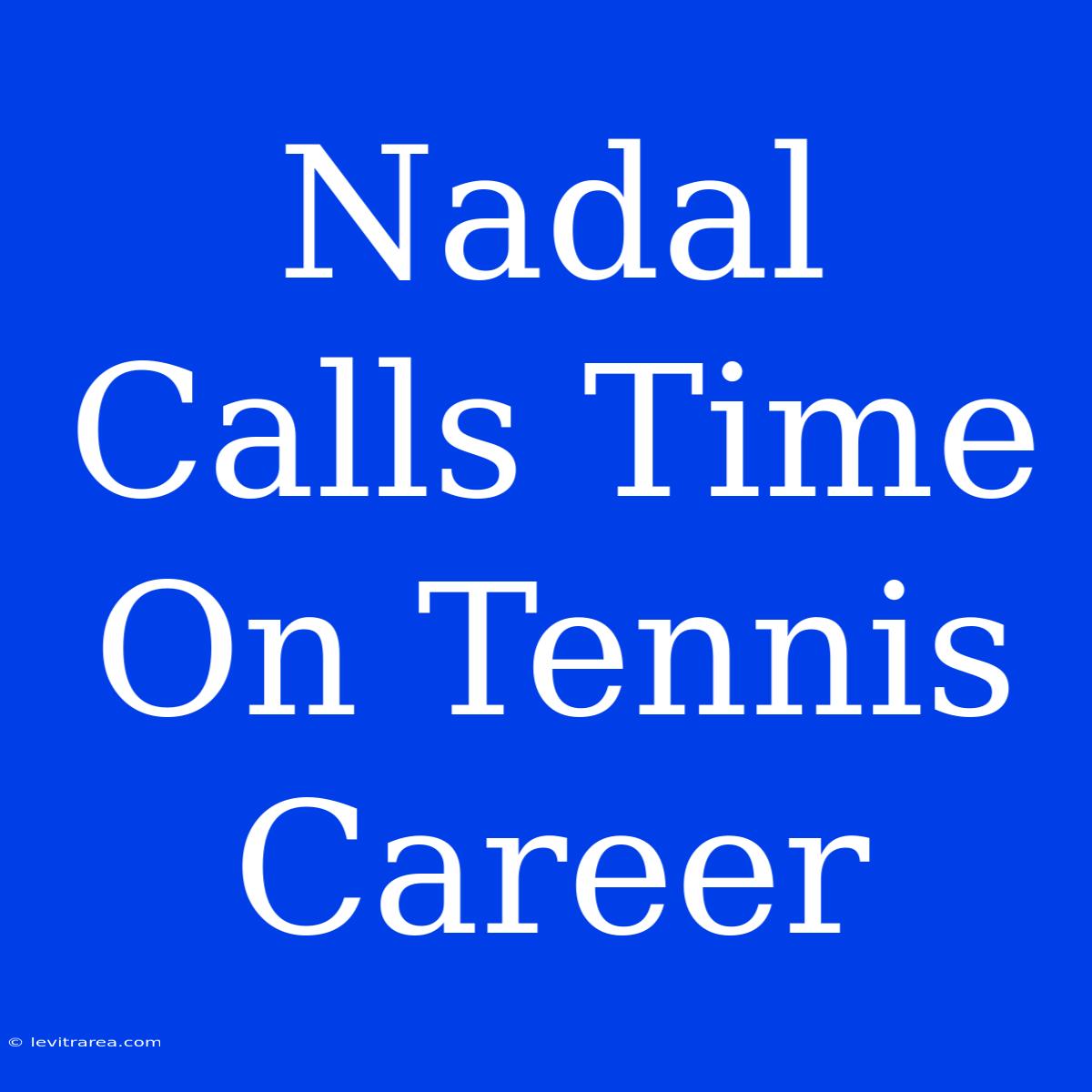 Nadal Calls Time On Tennis Career 