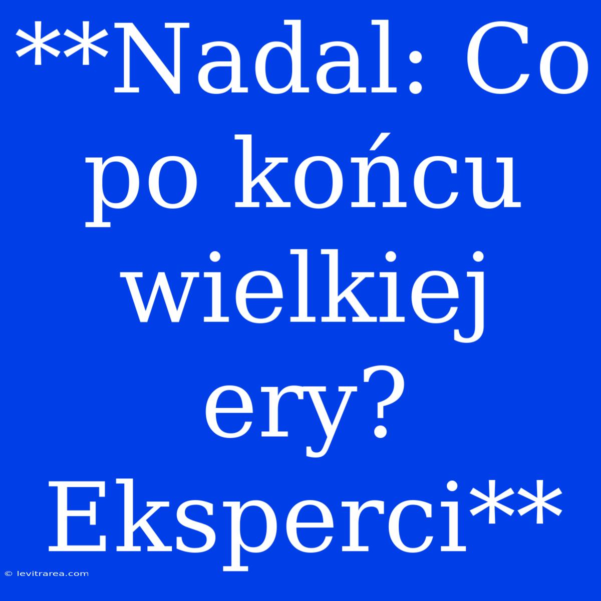 **Nadal: Co Po Końcu Wielkiej Ery? Eksperci**