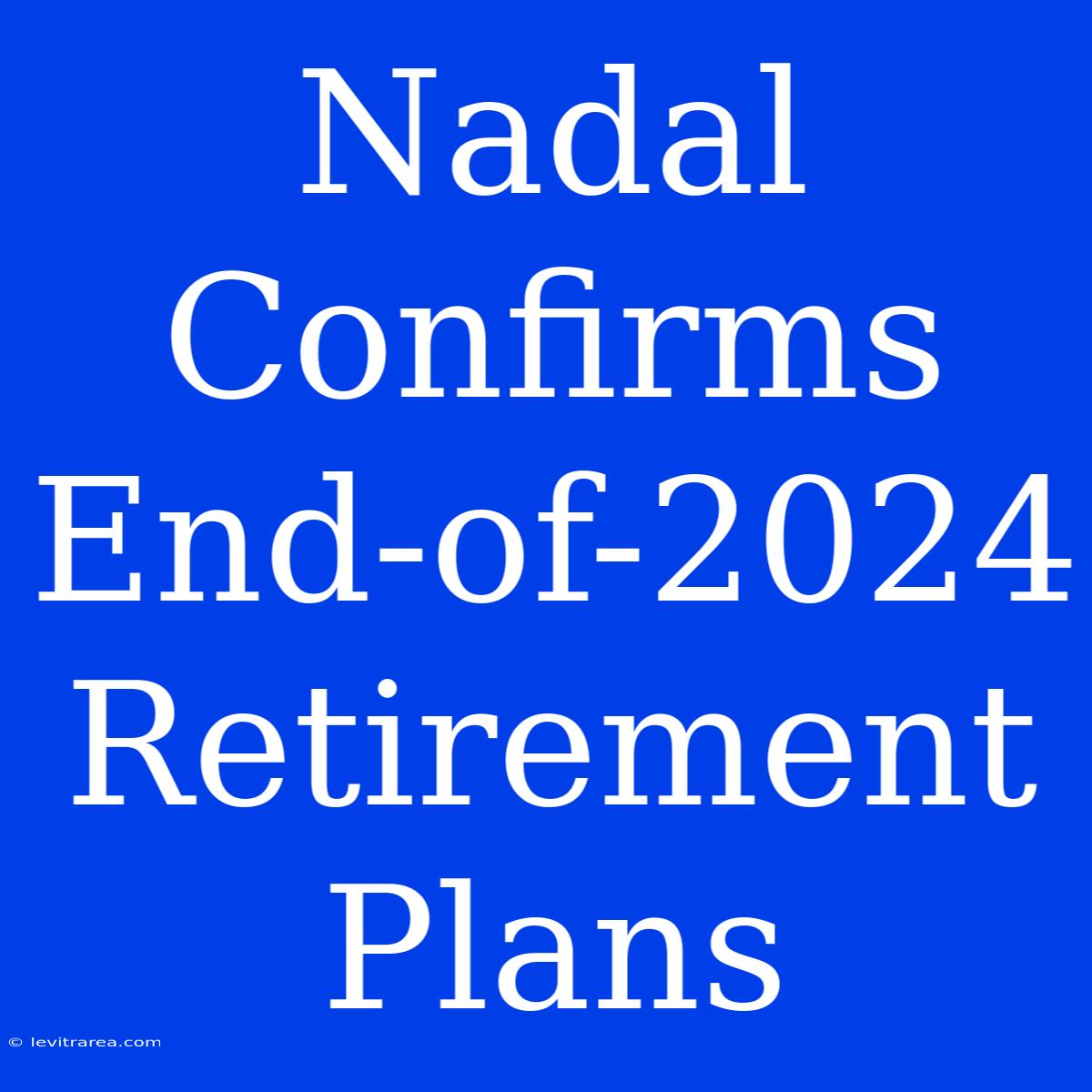 Nadal Confirms End-of-2024 Retirement Plans