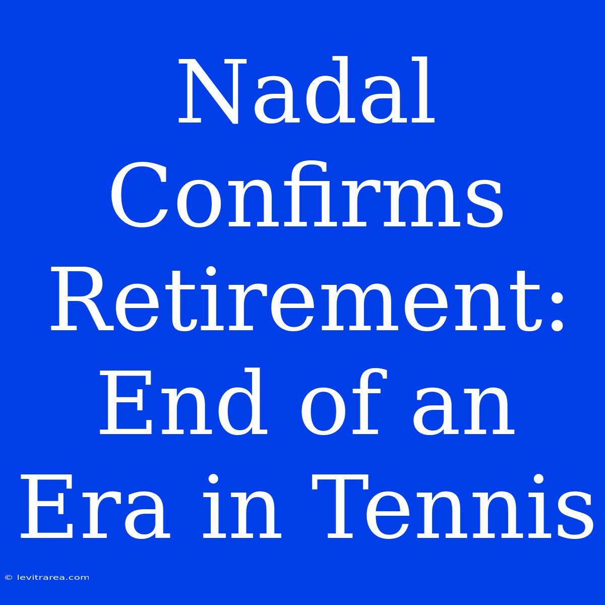 Nadal Confirms Retirement: End Of An Era In Tennis