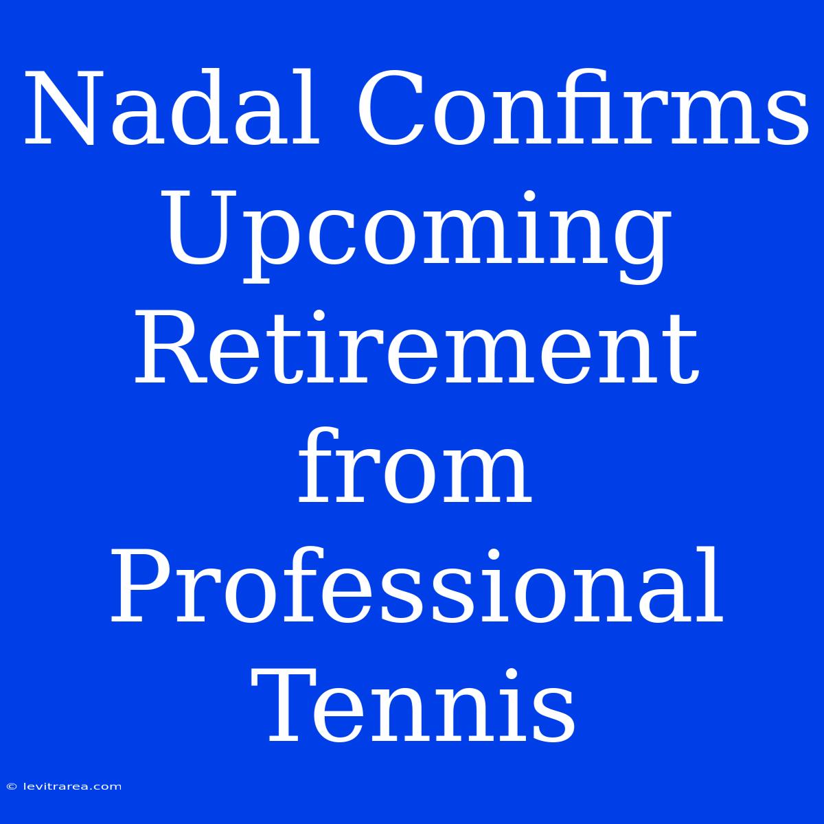 Nadal Confirms Upcoming Retirement From Professional Tennis