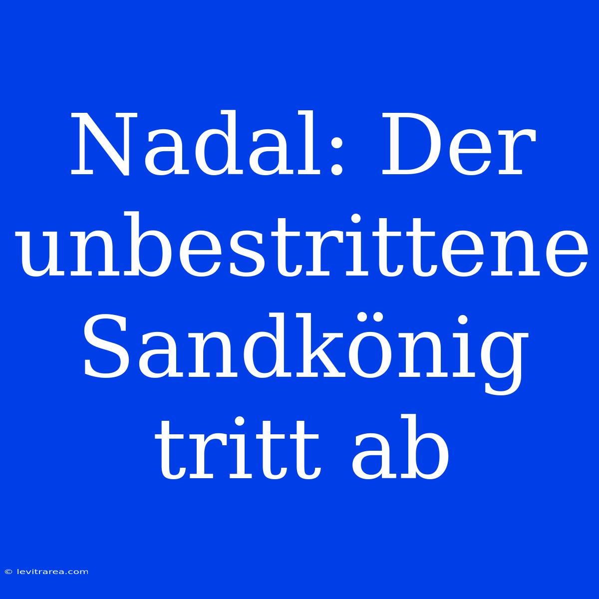 Nadal: Der Unbestrittene Sandkönig Tritt Ab