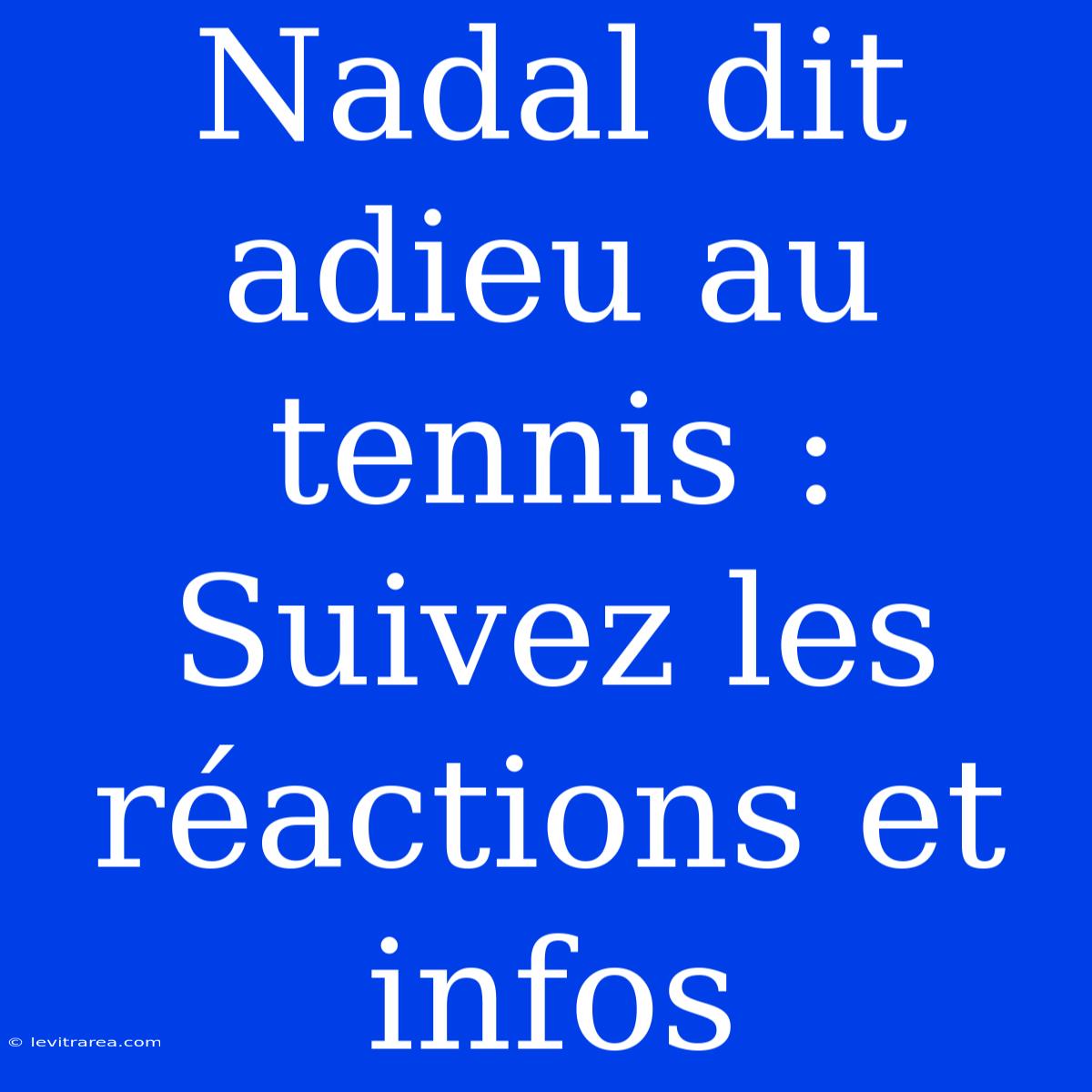 Nadal Dit Adieu Au Tennis : Suivez Les Réactions Et Infos