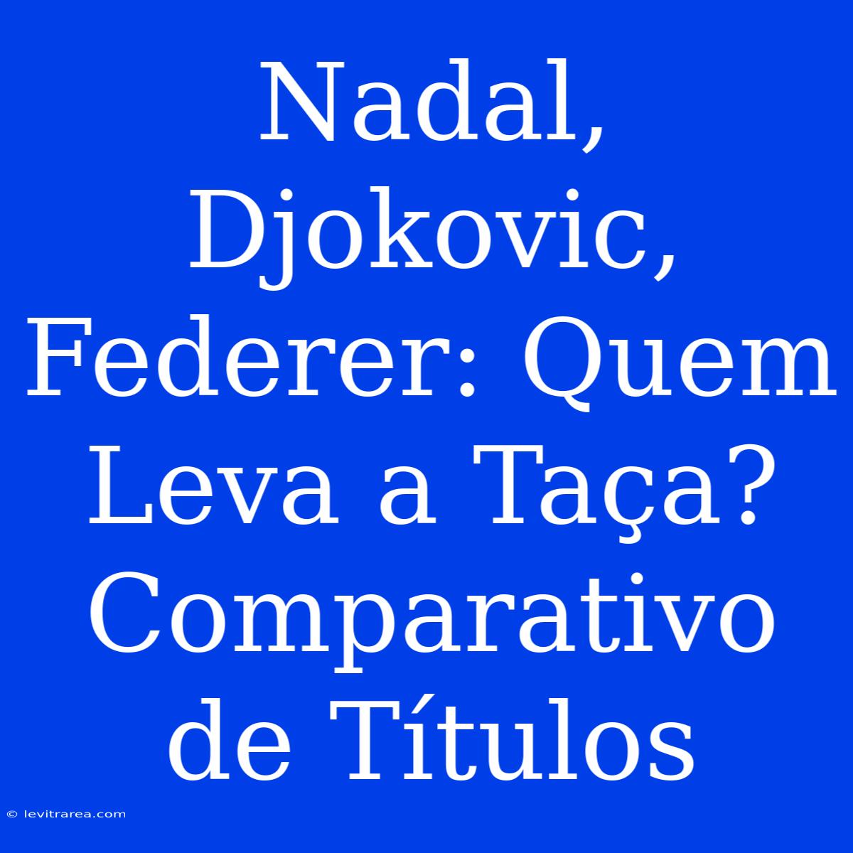 Nadal, Djokovic, Federer: Quem Leva A Taça? Comparativo De Títulos