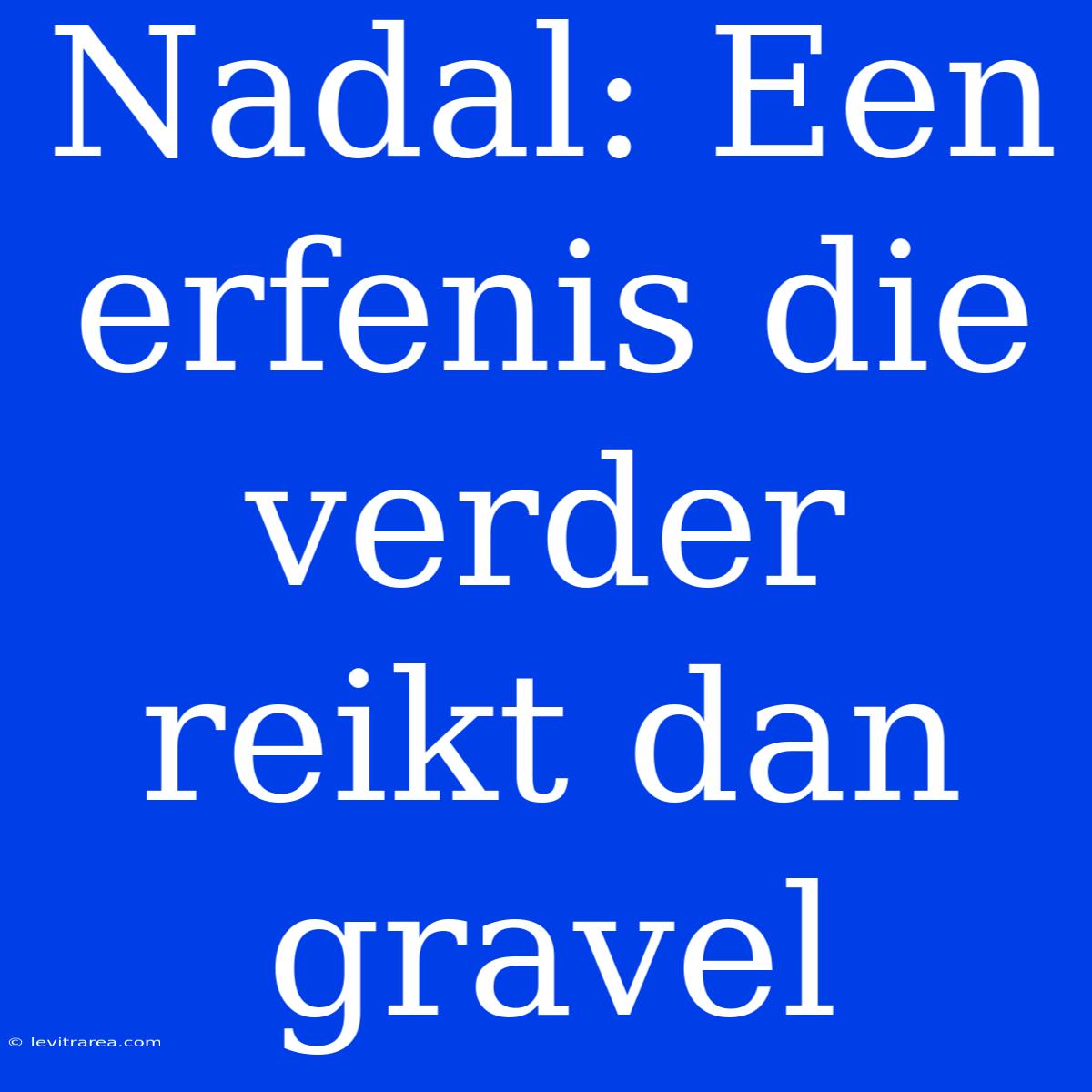 Nadal: Een Erfenis Die Verder Reikt Dan Gravel